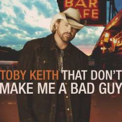 Toby Keith : That Don't Make Me a Bad Guy